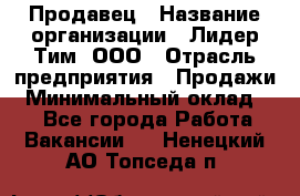 Продавец › Название организации ­ Лидер Тим, ООО › Отрасль предприятия ­ Продажи › Минимальный оклад ­ 1 - Все города Работа » Вакансии   . Ненецкий АО,Топседа п.